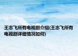 王志飞所有电视剧介绍(王志飞所有电视剧详细情况如何)