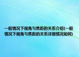 一般情况下视角与焦距的关系介绍(一般情况下视角与焦距的关系详细情况如何)