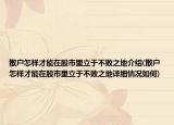 散户怎样才能在股市里立于不败之地介绍(散户怎样才能在股市里立于不败之地详细情况如何)