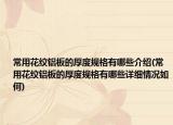 常用花纹铝板的厚度规格有哪些介绍(常用花纹铝板的厚度规格有哪些详细情况如何)