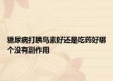 糖尿病打胰岛素好还是吃药好哪个没有副作用