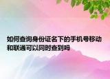如何查询身份证名下的手机号移动和联通可以同时查到吗