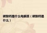 碳酸钙是什么电解质（碳酸钙是什么）