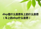 disp是什么意思车上的什么意思（车上的disp什么意思）