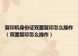 复印机身份证双面复印怎么操作（双面复印怎么操作）