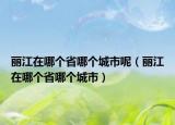 丽江在哪个省哪个城市呢（丽江在哪个省哪个城市）