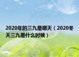 2020年的三九是哪天（2020冬天三九是什么时候）