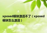 xposed模块激活不了（xposed模块怎么激活）