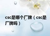 csc是哪个厂牌（csc是厂牌吗）
