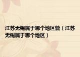 江苏无锡属于哪个地区管（江苏无锡属于哪个地区）