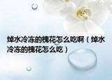 焯水冷冻的槐花怎么吃啊（焯水冷冻的槐花怎么吃）