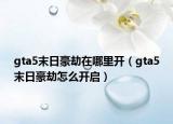 gta5末日豪劫在哪里开（gta5末日豪劫怎么开启）