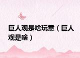 巨人观是啥玩意（巨人观是啥）
