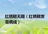 红绣鞋无题（红绣鞋赏雪偶成）