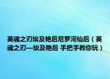 英魂之刃埃及艳后尼罗河仙后（英魂之刃—埃及艳后 手把手教你玩）