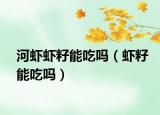 河虾虾籽能吃吗（虾籽能吃吗）