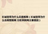 长城宽带为什么总是断网（长城宽带为什么会频繁断网 分析其断网主要原因）