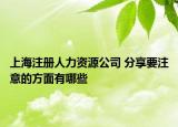 上海注册人力资源公司 分享要注意的方面有哪些