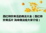 西红柿炒黄瓜的做法大全（西红柿炒黄瓜片 简单做法给大家介绍）