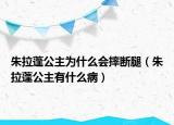 朱拉蓬公主为什么会摔断腿（朱拉蓬公主有什么病）