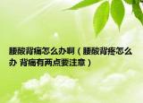 腰酸背痛怎么办啊（腰酸背疼怎么办 背痛有两点要注意）