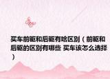 买车前驱和后驱有啥区别（前驱和后驱的区别有哪些 买车该怎么选择）