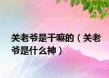 关老爷是干嘛的（关老爷是什么神）