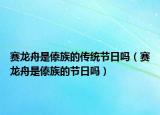 赛龙舟是傣族的传统节日吗（赛龙舟是傣族的节日吗）