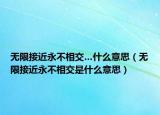 无限接近永不相交…什么意思（无限接近永不相交是什么意思）