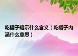吃橘子暗示什么含义（吃橘子内涵什么意思）