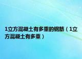 1立方混凝土有多重的钢筋（1立方混凝土有多重）