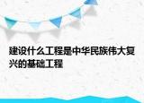 建设什么工程是中华民族伟大复兴的基础工程