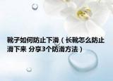 靴子如何防止下滑（长靴怎么防止滑下来 分享3个防滑方法）