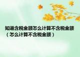 知道含税金额怎么计算不含税金额（怎么计算不含税金额）