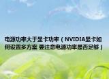 电源功率大于显卡功率（NVIDIA显卡如何设置多方案 要注意电源功率是否足够）