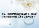 正宗广式腊味煲仔饭的做法窍门（腊味煲仔饭的做法有哪些 在家怎么做煲仔饭）