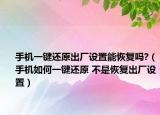 手机一键还原出厂设置能恢复吗?（手机如何一键还原 不是恢复出厂设置）