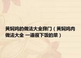 黄焖鸡的做法大全窍门（黄焖鸡肉做法大全 一道很下饭的菜）
