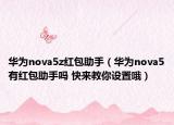 华为nova5z红包助手（华为nova5有红包助手吗 快来教你设置哦）