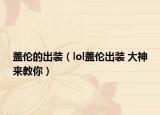 盖伦的出装（lol盖伦出装 大神来教你）