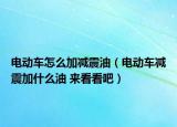电动车怎么加减震油（电动车减震加什么油 来看看吧）