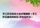 手工折花百合大全步骤图解（手工折花最简单的花 百合花折法）