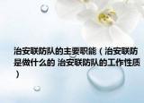 治安联防队的主要职能（治安联防是做什么的 治安联防队的工作性质）
