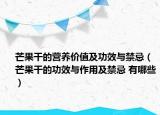 芒果干的营养价值及功效与禁忌（芒果干的功效与作用及禁忌 有哪些）