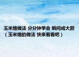 玉米烙做法 分分钟学会 瞬间成大厨（玉米烙的做法 快来看看吧）