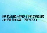 手机怎么扫描人体骨头（手机怎样能扫描人的手骨 简单设置一下就可以了）
