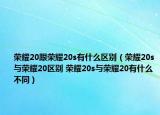 荣耀20跟荣耀20s有什么区别（荣耀20s与荣耀20区别 荣耀20s与荣耀20有什么不同）