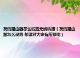 友讯路由器怎么设置无线桥接（友讯路由器怎么设置 希望对大家有所帮助）