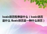 basic语言程序是什么（basic语言是什么 Basic语言是一种什么语言）