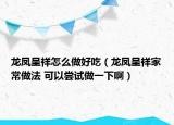 龙凤呈祥怎么做好吃（龙凤呈祥家常做法 可以尝试做一下啊）